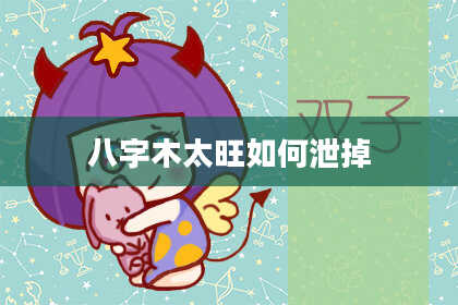 八字木太旺如何泄掉