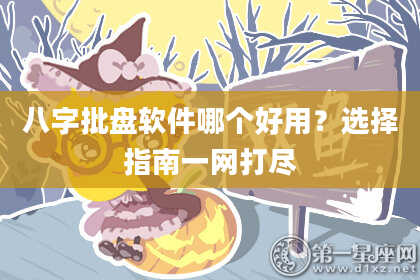 八字批盘软件哪个好用？选择指南一网打尽