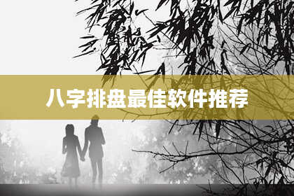 八字排盘最佳软件推荐