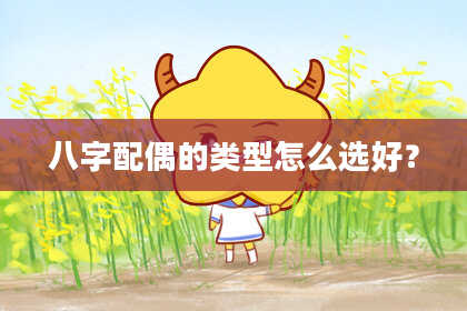 八字配偶的类型怎么选好？