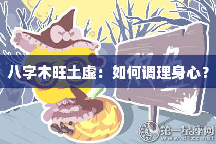 八字木旺土虚：如何调理身心？