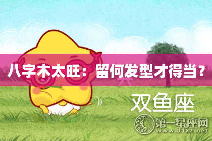 八字木太旺：留何发型才得当？