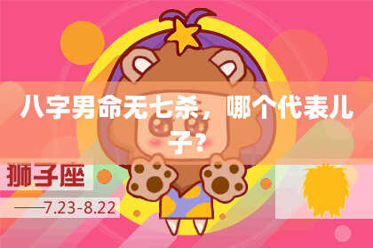 八字男命无七杀，哪个代表儿子？