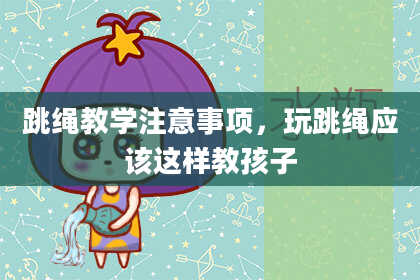 跳绳教学注意事项,玩跳绳应该这样教孩子