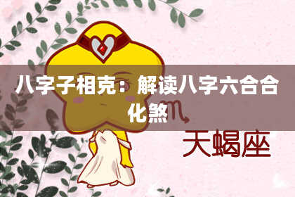 八字子相克：解读八字六合合化煞