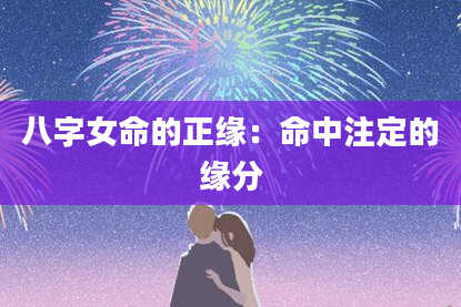 八字女命的正缘：命中注定的缘分