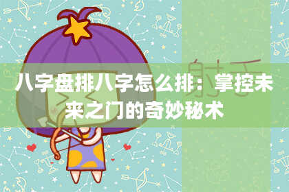 八字盘排八字怎么排：掌控未来之门的奇妙秘术