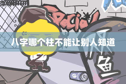 八字哪个柱不能让别人知道