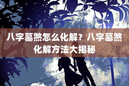 八字墓煞怎么化解？八字墓煞化解方法大揭秘