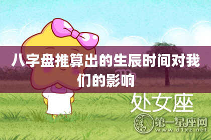八字盘推算出的生辰时间对我们的影响