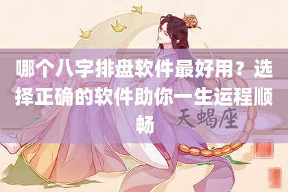 哪个八字排盘软件最好用？选择正确的软件助你一生运程顺畅