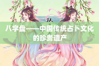 八字盘——中国传统占卜文化的珍贵遗产