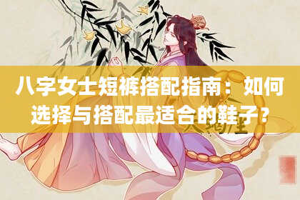 八字女士短裤搭配指南：如何选择与搭配最适合的鞋子？