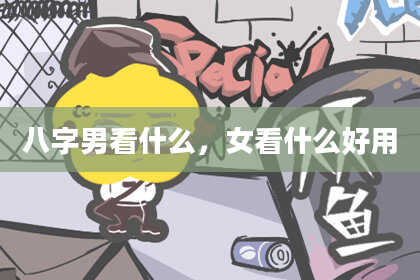 八字男看什么，女看什么好用