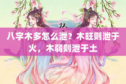八字木多怎么泄？木旺则泄于火，木弱则泄于土