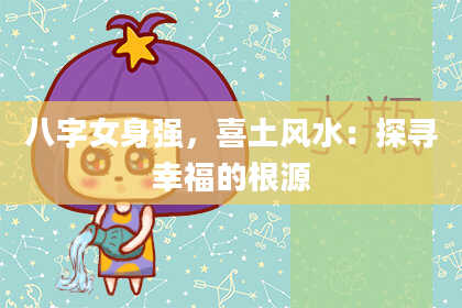 八字女身强，喜土风水：探寻幸福的根源