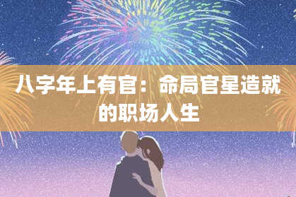 八字年上有官：命局官星造就的职场人生