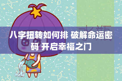 八字扭转如何排 破解命运密码 开启幸福之门