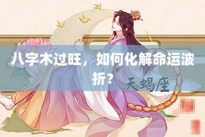 八字木过旺，如何化解命运波折？