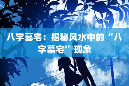八字墓宅：揭秘风水中的“八字墓宅”现象