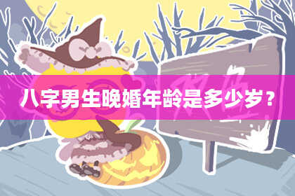 八字男生晚婚年龄是多少岁？