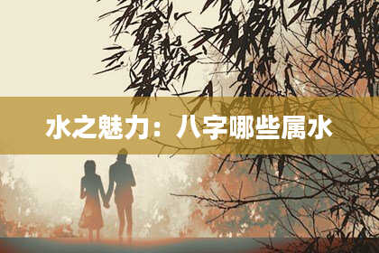 水之魅力:八字哪些属水