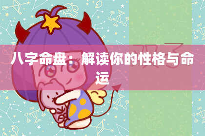 八字命盘：解读你的性格与命运