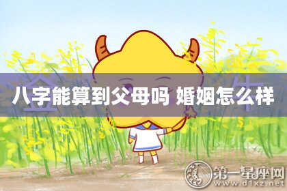 八字能算到父母吗 婚姻怎么样