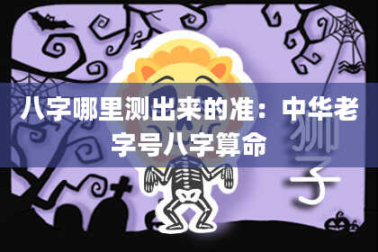 八字哪里测出来的准：中华老字号八字算命