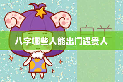 八字哪些人能出门遇贵人