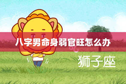 八字男命身弱官旺怎么办