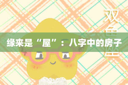 缘来是“屋”：八字中的房子