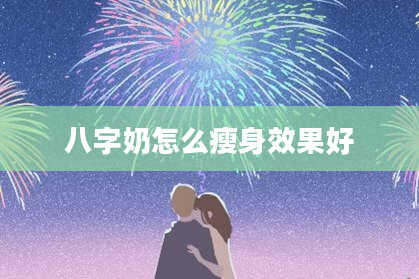八字奶怎么瘦身效果好