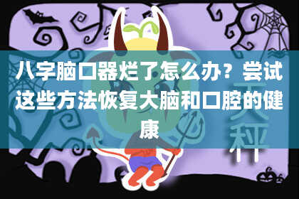 八字脑口器烂了怎么办？尝试这些方法恢复大脑和口腔的健康