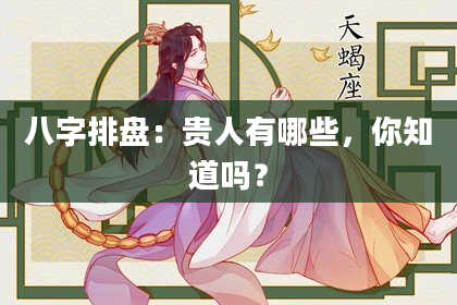 八字排盘：贵人有哪些，你知道吗？