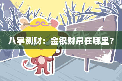 八字测财：金银财帛在哪里？