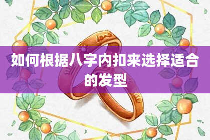 如何根据八字内扣来选择适合的发型