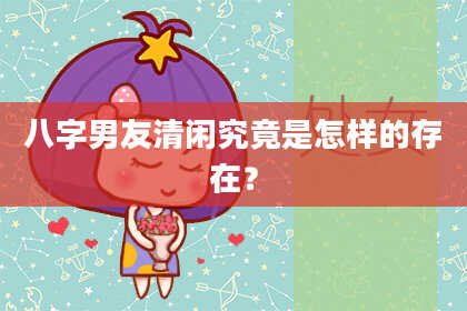 八字男友清闲究竟是怎样的存在？