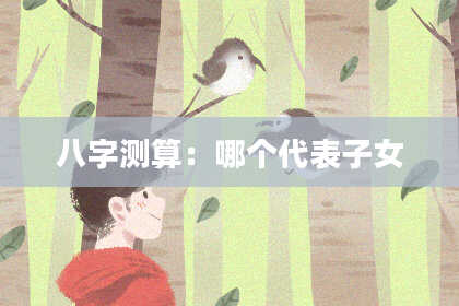 八字测算：哪个代表子女