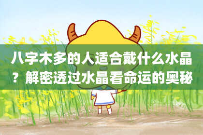 八字木多的人适合戴什么水晶？解密透过水晶看命运的奥秘