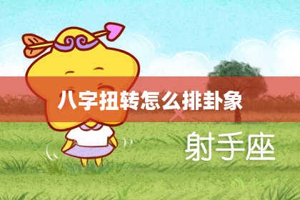 八字扭转怎么排卦象