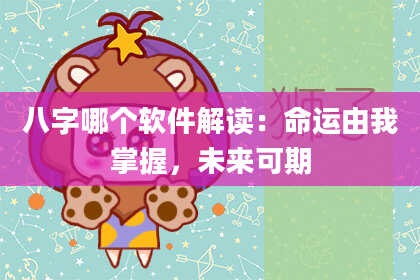 八字哪个软件解读：命运由我掌握，未来可期