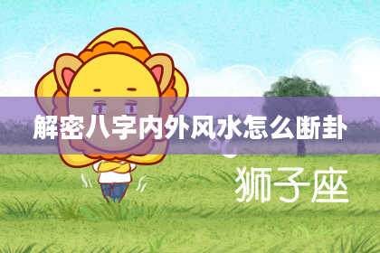 解密八字内外风水怎么断卦