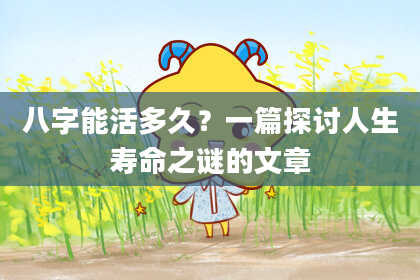 八字能活多久？一篇探讨人生寿命之谜的文章
