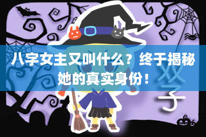 八字女主又叫什么？终于揭秘她的真实身份！