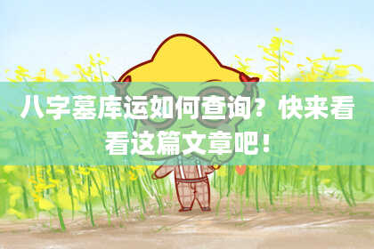 八字墓库运如何查询?快来看看这篇文章吧!