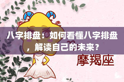 八字排盘：如何看懂八字排盘，解读自己的未来？