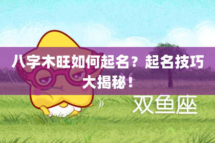 八字木旺如何起名？起名技巧大揭秘！
