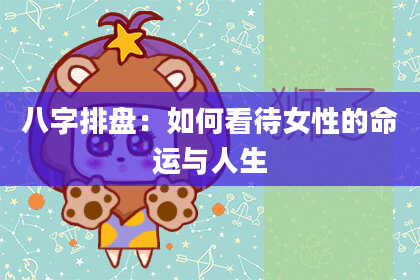 八字排盘：如何看待女性的命运与人生