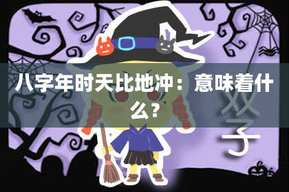 八字年时天比地冲：意味着什么？